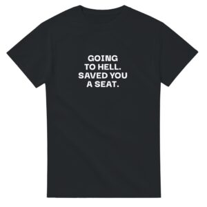 Going to Hell, Saved You a Seat T-Shirt